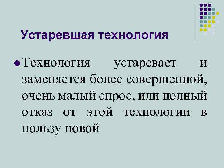 Устаревшая технология l Технология устаревает и заменяется более совершенной, очень малый спрос, или полный