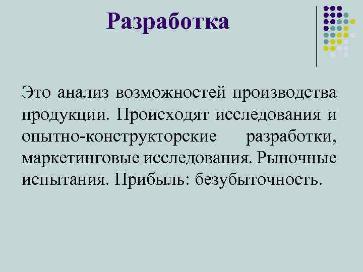 Разработка Это анализ возможностей производства продукции. Происходят исследования и опытно-конструкторские разработки, маркетинговые исследования. Рыночные