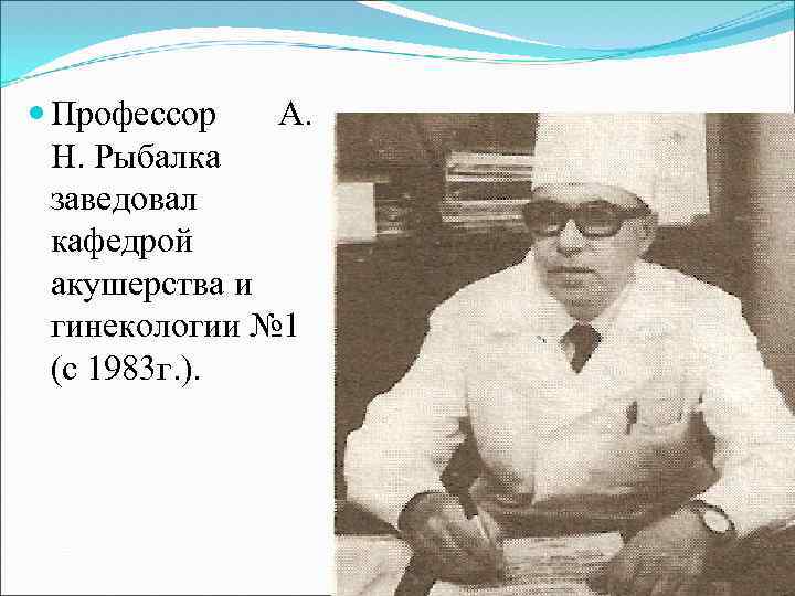  Профессор А. Н. Рыбалка заведовал кафедрой акушерства и гинекологии № 1 (с 1983