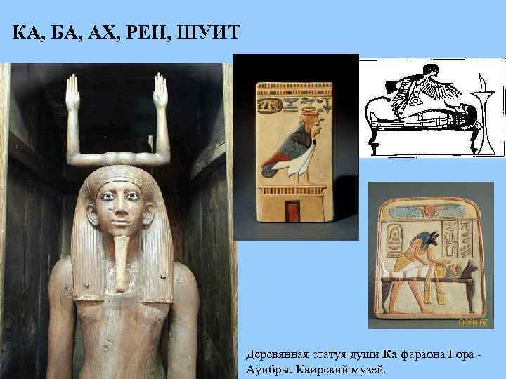 КА, БА, АХ, РЕН, ШУИТ Деревянная статуя души Ка фараона Гора Ауибры. Каирский музей.