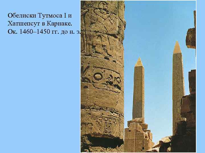 Обелиски Тутмоса I и Хатшепсут в Карнаке. Ок. 1460– 1450 гг. до н. э.