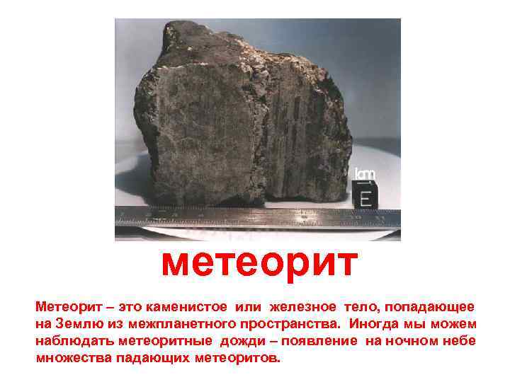 метеорит Метеорит – это каменистое или железное тело, попадающее на Землю из межпланетного пространства.