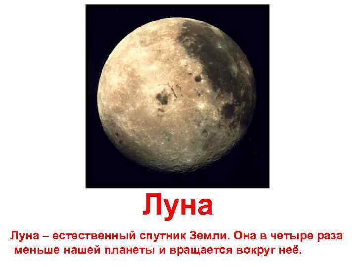 Луна – естественный спутник Земли. Она в четыре раза меньше нашей планеты и вращается