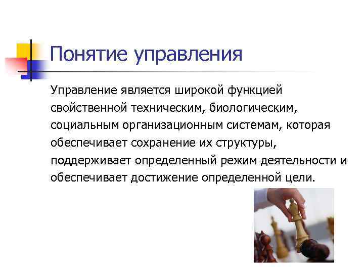 Понятие управления Управление является широкой функцией свойственной техническим, биологическим, социальным организационным системам, которая обеспечивает