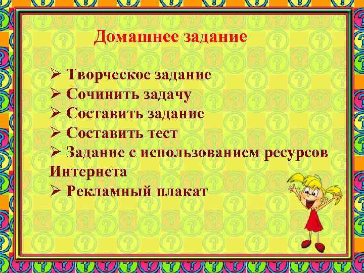 Домашнее задание Ø Творческое задание Ø Сочинить задачу Ø Составить задание Ø Составить тест