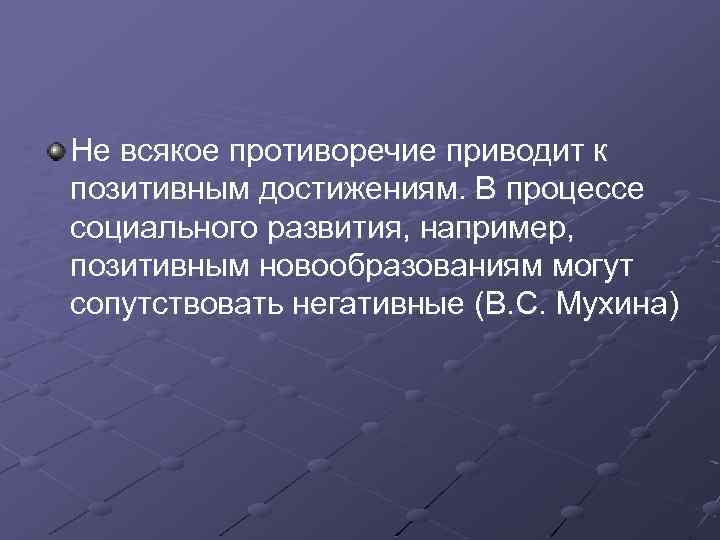 Не всякое противоречие приводит к позитивным достижениям. В процессе социального развития, например, позитивным новообразованиям