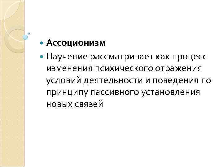  Ассоционизм Научение рассматривает как процесс изменения психического отражения условий деятельности и поведения по