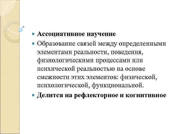 Ассоциативное научение Образование связей между определенными элементами реальности, поведения, физиологическими процессами или психической реальностью