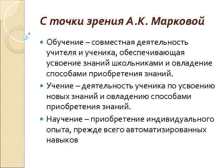 С точки зрения А. К. Марковой Обучение – совместная деятельность учителя и ученика, обеспечивающая