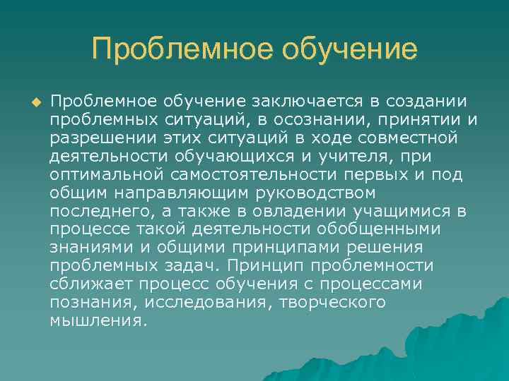 Проблемное обучение u Проблемное обучение заключается в создании проблемных ситуаций, в осознании, принятии и