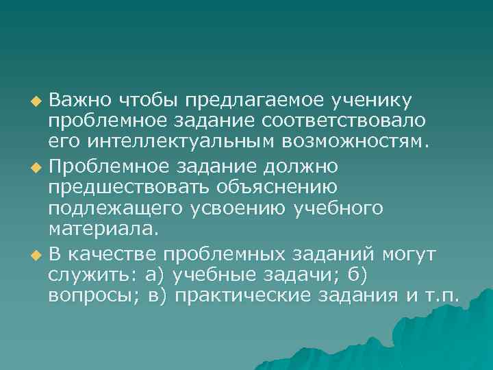 Важно чтобы предлагаемое ученику проблемное задание соответствовало его интеллектуальным возможностям. u Проблемное задание должно
