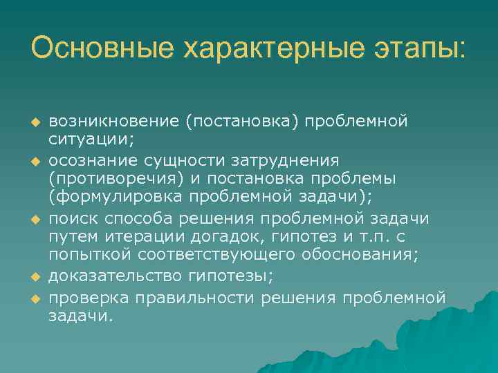Основные характерные этапы: u u u возникновение (постановка) проблемной ситуации; осознание сущности затруднения (противоречия)