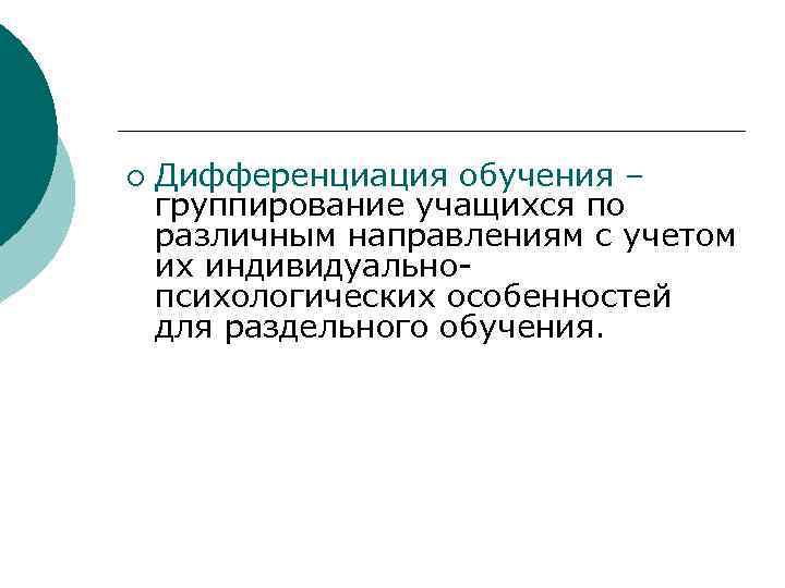 ¡ Дифференциация обучения – группирование учащихся по различным направлениям с учетом их индивидуальнопсихологических особенностей
