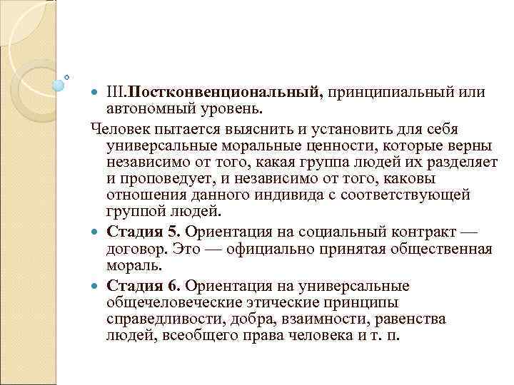 III. Постконвенциональный, принципиальный или автономный уровень. Человек пытается выяснить и установить для себя универсальные
