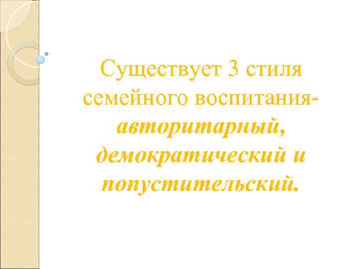 Существует 3 стиля семейного воспитания авторитарный, демократический и попустительский. 