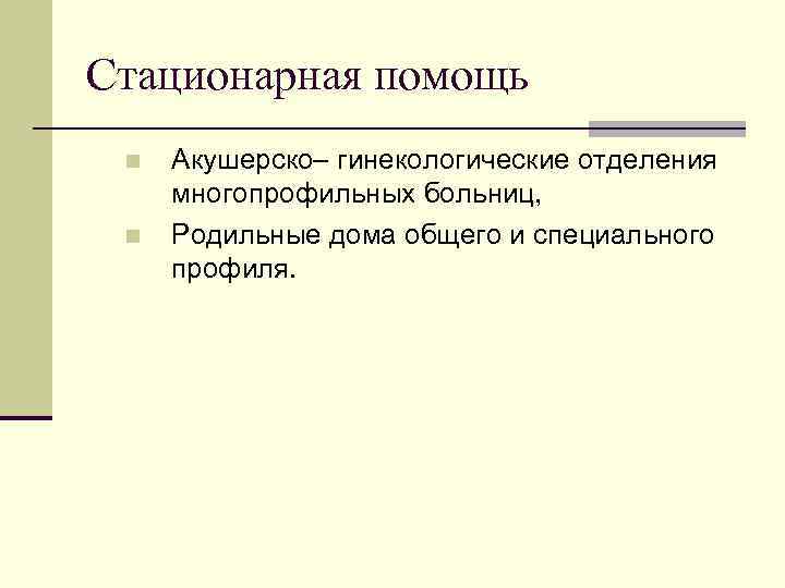 Стационарная помощь n n Акушерско– гинекологические отделения многопрофильных больниц, Родильные дома общего и специального