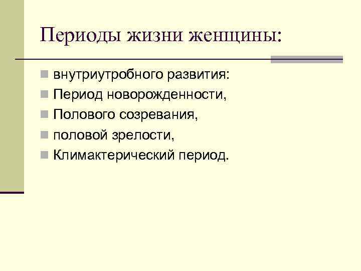 Периоды жизни женщины: n внутриутробного развития: n Период новорожденности, n Полового созревания, n половой