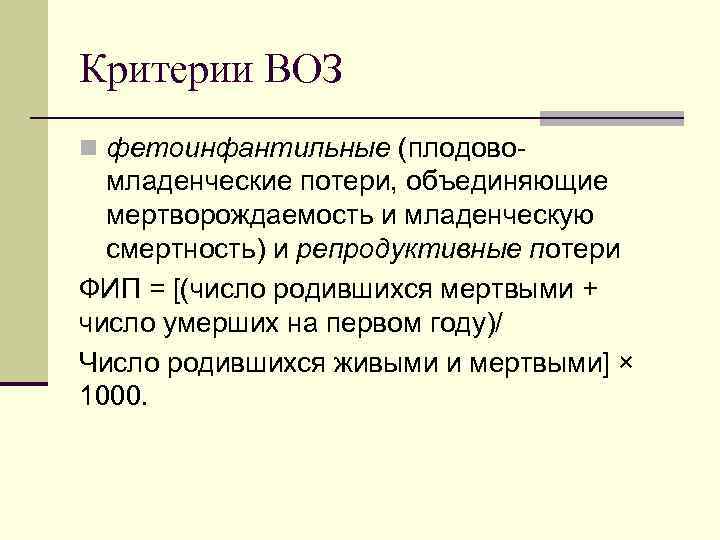 Критерии ВОЗ n фетоинфантильные (плодово- младенческие потери, объединяющие мертворождаемость и младенческую смертность) и репродуктивные
