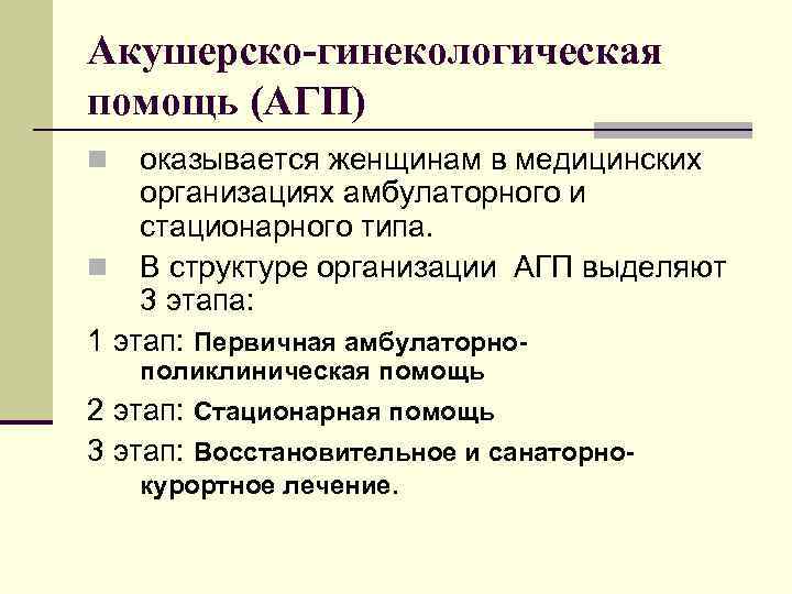 Акушерско-гинекологическая помощь (АГП) оказывается женщинам в медицинских организациях амбулаторного и стационарного типа. n В