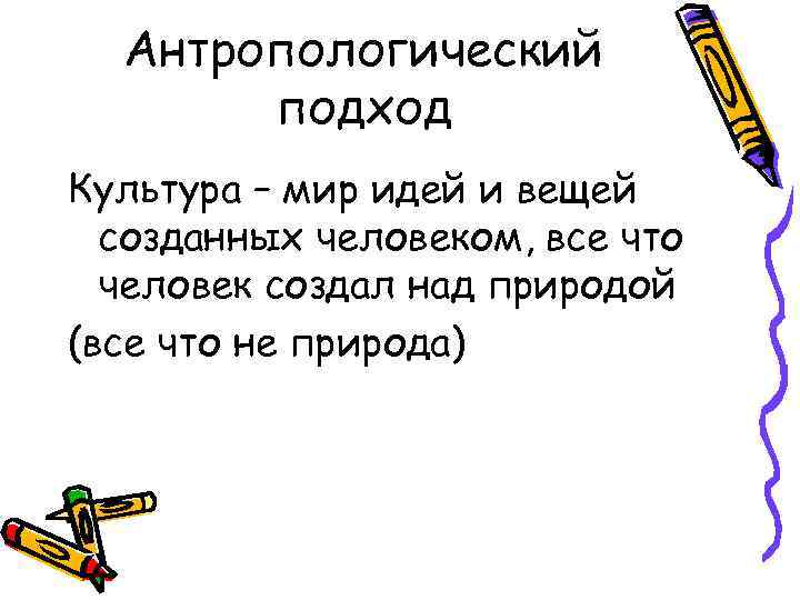 Антропологический подход Культура – мир идей и вещей созданных человеком, все что человек создал