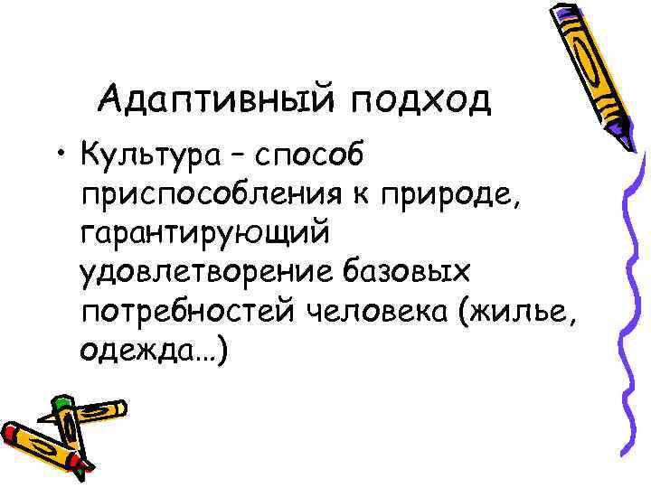 Адаптивный подход • Культура – способ приспособления к природе, гарантирующий удовлетворение базовых потребностей человека