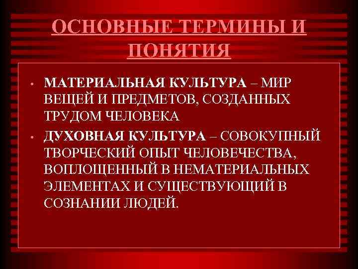 ОСНОВНЫЕ ТЕРМИНЫ И ПОНЯТИЯ • • МАТЕРИАЛЬНАЯ КУЛЬТУРА – МИР ВЕЩЕЙ И ПРЕДМЕТОВ, СОЗДАННЫХ