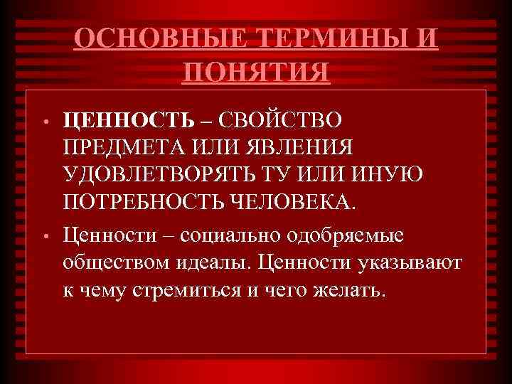 ОСНОВНЫЕ ТЕРМИНЫ И ПОНЯТИЯ • • ЦЕННОСТЬ – СВОЙСТВО ПРЕДМЕТА ИЛИ ЯВЛЕНИЯ УДОВЛЕТВОРЯТЬ ТУ