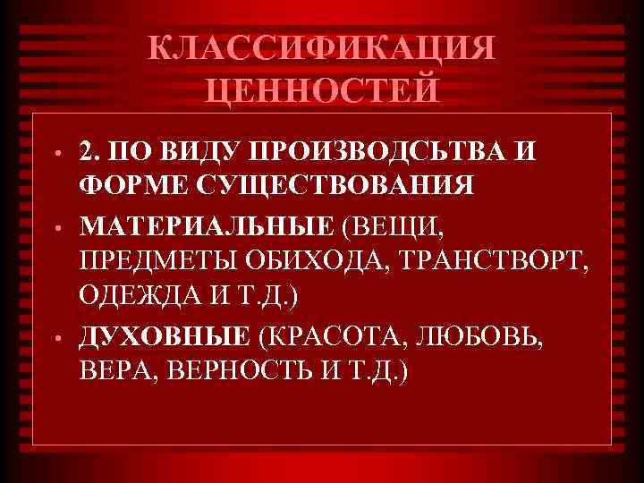 КЛАССИФИКАЦИЯ ЦЕННОСТЕЙ • • • 2. ПО ВИДУ ПРОИЗВОДСЬТВА И ФОРМЕ СУЩЕСТВОВАНИЯ МАТЕРИАЛЬНЫЕ (ВЕЩИ,