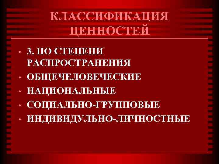 КЛАССИФИКАЦИЯ ЦЕННОСТЕЙ • • • 3. ПО СТЕПЕНИ РАСПРОСТРАНЕНИЯ ОБЩЕЧЕЛОВЕЧЕСКИЕ НАЦИОНАЛЬНЫЕ СОЦИАЛЬНО-ГРУППОВЫЕ ИНДИВИДУЛЬНО-ЛИЧНОСТНЫЕ 
