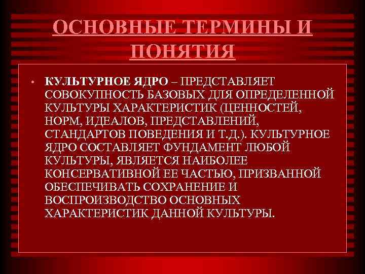 ОСНОВНЫЕ ТЕРМИНЫ И ПОНЯТИЯ • КУЛЬТУРНОЕ ЯДРО – ПРЕДСТАВЛЯЕТ СОВОКУПНОСТЬ БАЗОВЫХ ДЛЯ ОПРЕДЕЛЕННОЙ КУЛЬТУРЫ
