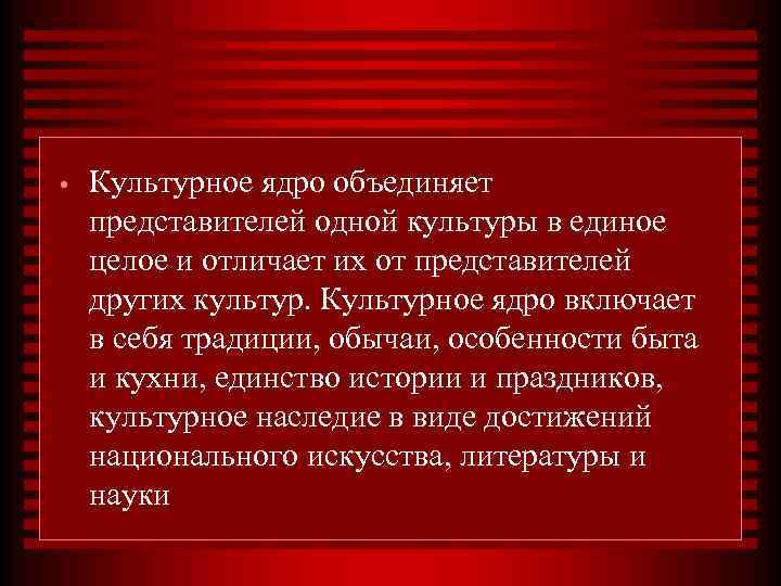  • Культурное ядро объединяет представителей одной культуры в единое целое и отличает их