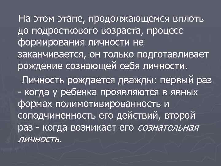 На этом этапе, продолжающемся вплоть до подросткового возраста, процесс формирования личности не заканчивается, он