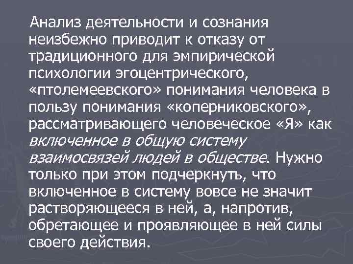Анализ деятельности и сознания неизбежно приводит к отказу от традиционного для эмпирической психологии эгоцентрического,