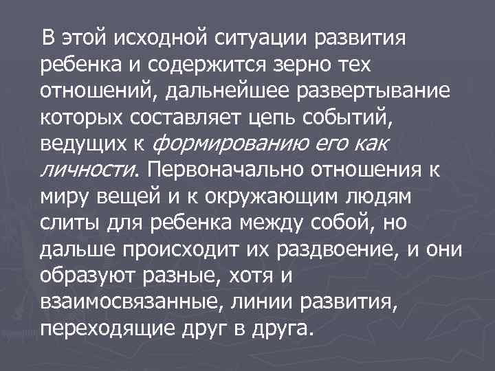 В этой исходной ситуации развития ребенка и содержится зерно тех отношений, дальнейшее развертывание которых