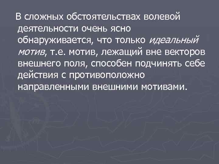 В сложных обстоятельствах волевой деятельности очень ясно обнаруживается, что только идеальный мотив, т. е.