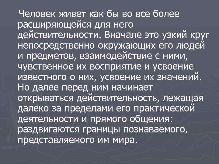 Человек живет как бы во все более расширяющейся для него действительности. Вначале это узкий