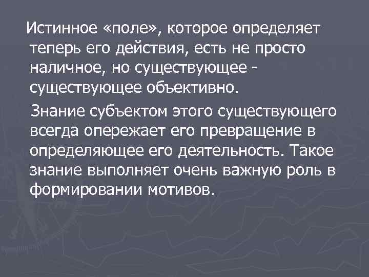 Истинное «поле» , которое определяет теперь его действия, есть не просто наличное, но существующее