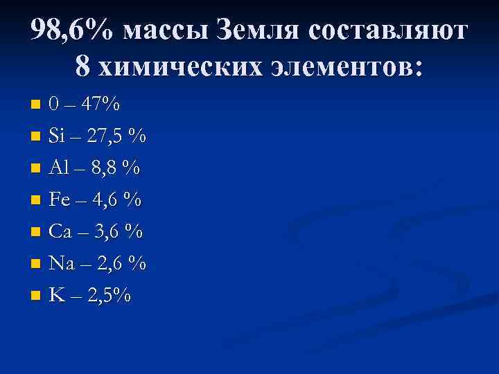 98, 6% массы Земля составляют 8 химических элементов: n 0 – 47% n Si