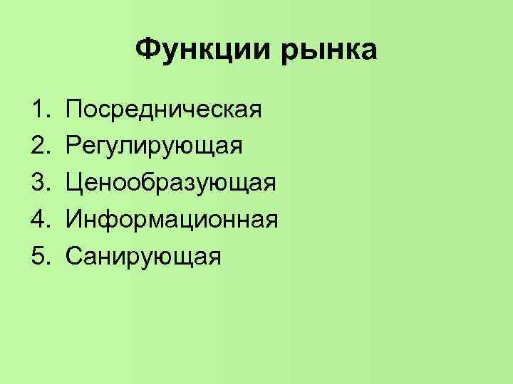 Функции рынка 1. 2. 3. 4. 5. Посредническая Регулирующая Ценообразующая Информационная Санирующая 