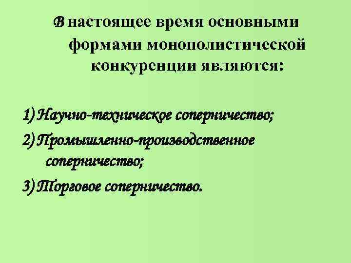 В настоящее время основными формами монополистической конкуренции являются: 1) Научно-техническое соперничество; 2) Промышленно-производственное соперничество;