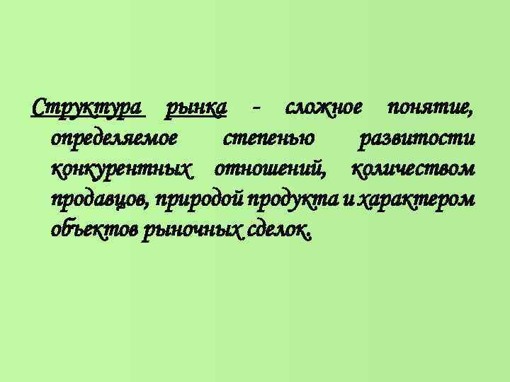 Структура рынка - сложное понятие, определяемое степенью развитости конкурентных отношений, количеством продавцов, природой продукта