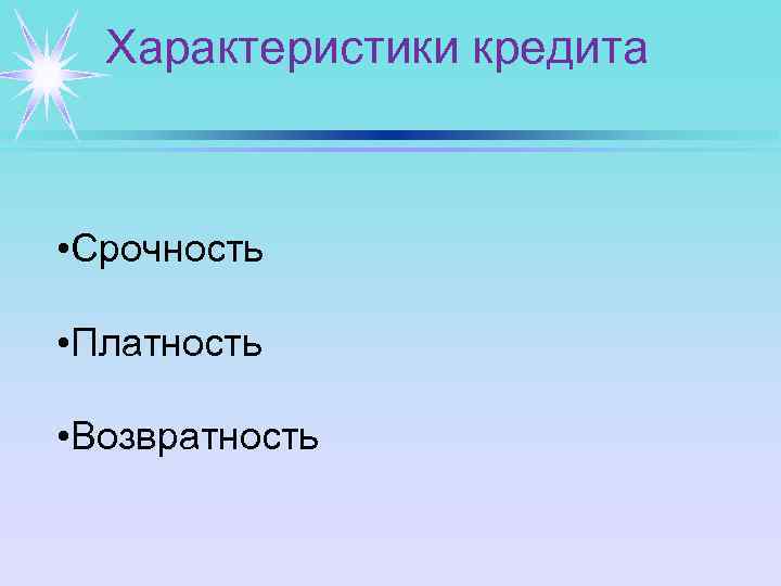 Характеристики кредита • Срочность • Платность • Возвратность 
