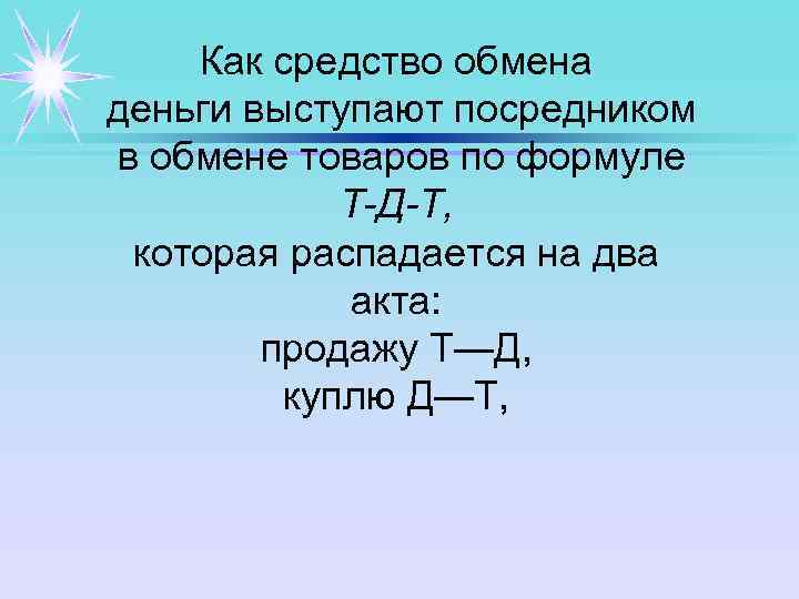 Как средство обмена деньги выступают посредником в обмене товаров по формуле Т-Д-Т, которая распадается