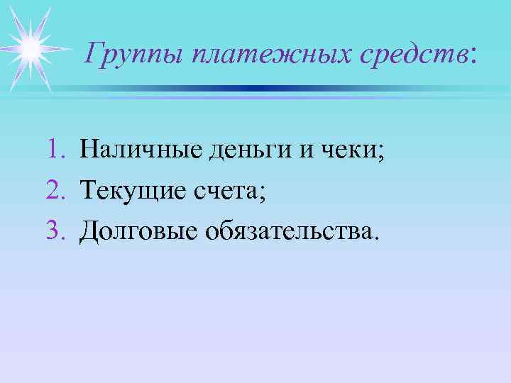 Группы платежных средств: 1. 2. 3. Наличные деньги и чеки; Текущие счета; Долговые обязательства.