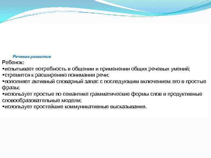 Речевое развитие Ребенок: §испытывает потребность в общении и применении общих речевых умений; §стремится к