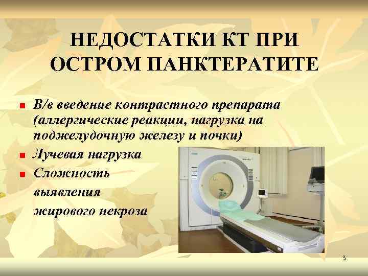 НЕДОСТАТКИ КТ ПРИ ОСТРОМ ПАНКТЕРАТИТЕ n n n В/в введение контрастного препарата (аллергические реакции,