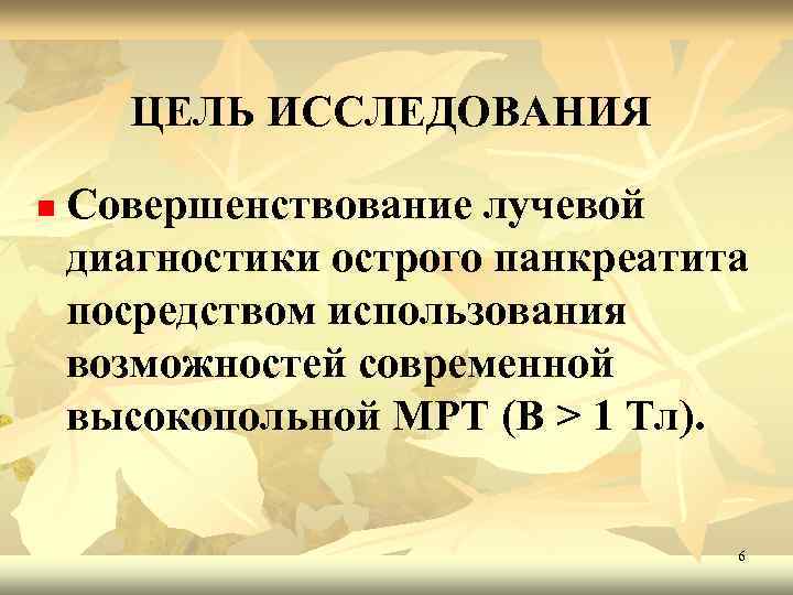 ЦЕЛЬ ИССЛЕДОВАНИЯ n Совершенствование лучевой диагностики острого панкреатита посредством использования возможностей современной высокопольной МРТ