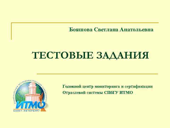 Бояшова Светлана Анатольевна ТЕСТОВЫЕ ЗАДАНИЯ Головной центр мониторинга и сертификации Отраслевой системы СПб. ГУ