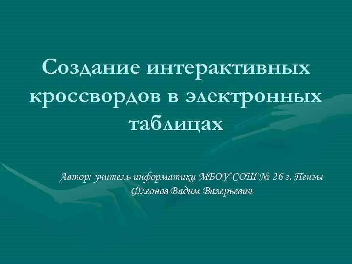Создание интерактивных кроссвордов в электронных таблицах Автор: учитель информатики МБОУ СОШ № 26 г.