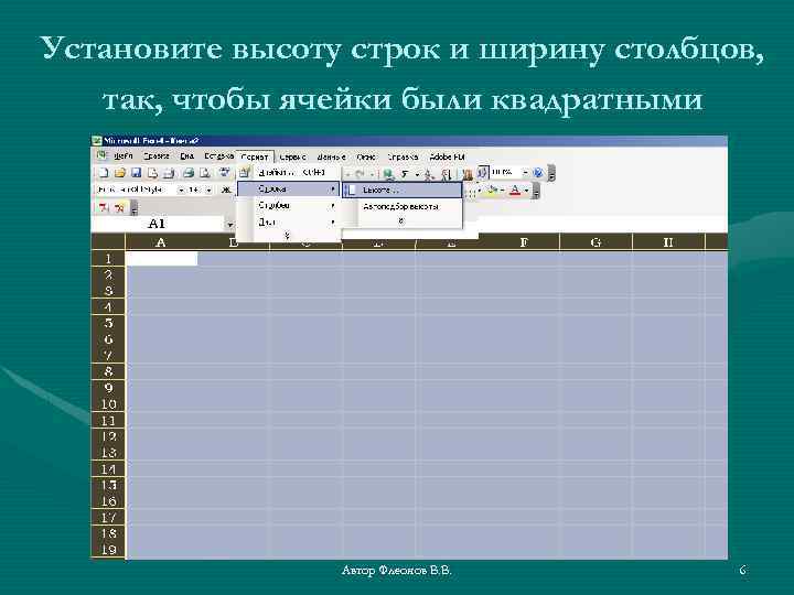 Установите высоту строк и ширину столбцов, так, чтобы ячейки были квадратными Автор Флеонов В.